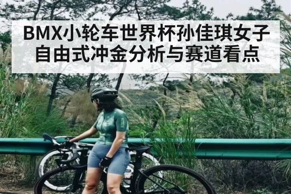 BMX小轮车世界杯孙佳琪女子自由式冲金分析与赛道看点（kaiyun）