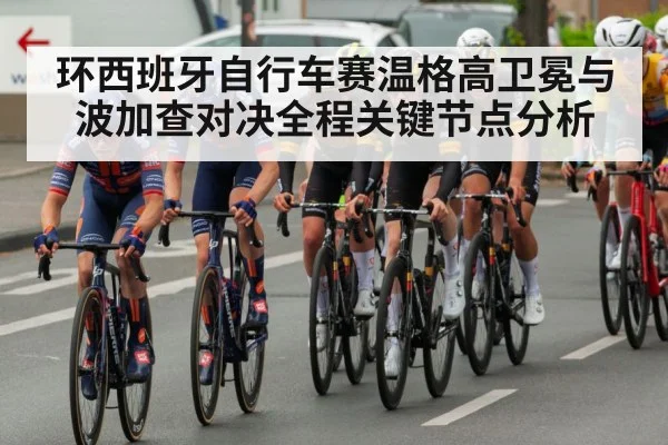 环西班牙自行车赛温格高卫冕与波加查对决全程关键节点分析（kaiyun）
